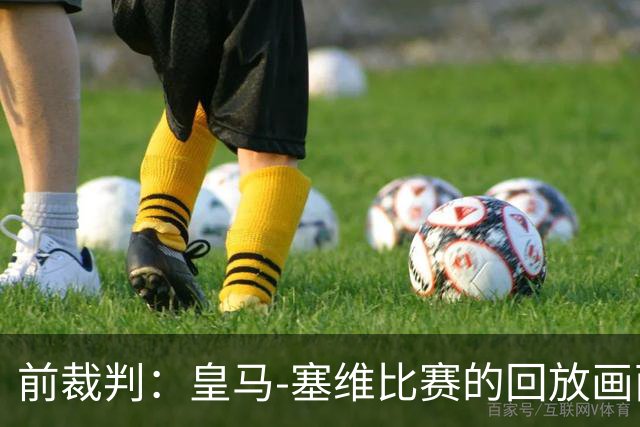 前裁判：皇马-塞维比赛的回放画面糟糕，居莱尔本可能会被罚下