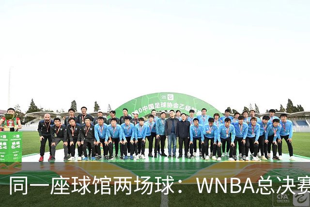 同一座球馆两场球：WNBA总决赛G6与NBA赛程撞车