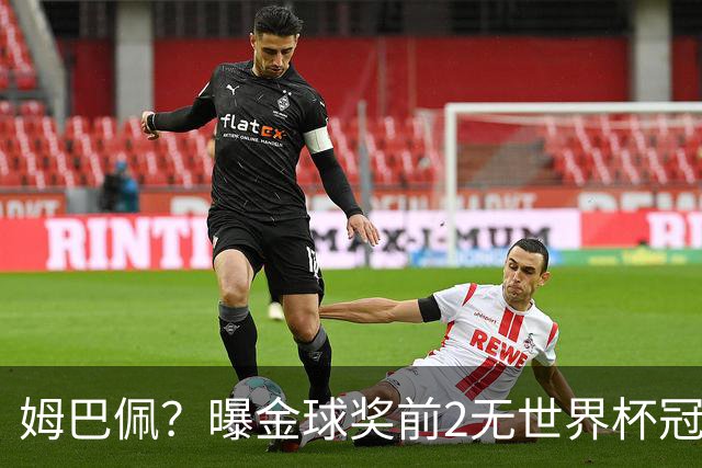 姆巴佩？曝金球奖前2无世界杯冠军 皇马结束抵制+包机参加