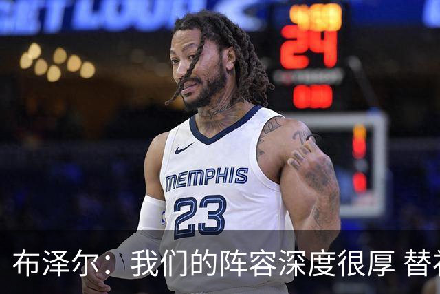 布泽尔：我们的阵容深度很厚 替补能和任何球队硬碰硬