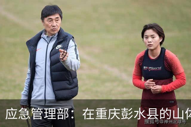 应急管理部：在重庆彭水县的山体崩塌事故中，网格员第一时间叫应，大幅减少了人员伤亡