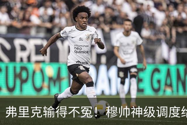 弗里克输得不冤！穆帅神级调度给巴萨上一课，战术安排堪称教科书！