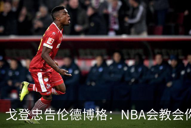 戈登忠告伦德博格：NBA会教会你谦卑，因此要始终坚守初心