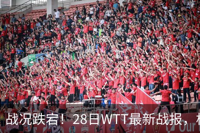 战况跌宕！28日WTT最新战报，松岛惊险拿下比赛，小布小莫零封取胜，周启豪对手确定