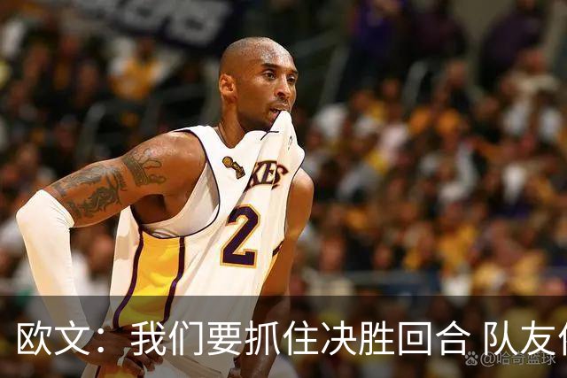 欧文：我们要抓住决胜回合 队友依赖我稳住情绪&做好场上沟通