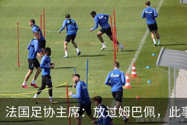 法国足协主席：放过姆巴佩，此事应到此为止，毕竟那番话并非他本意