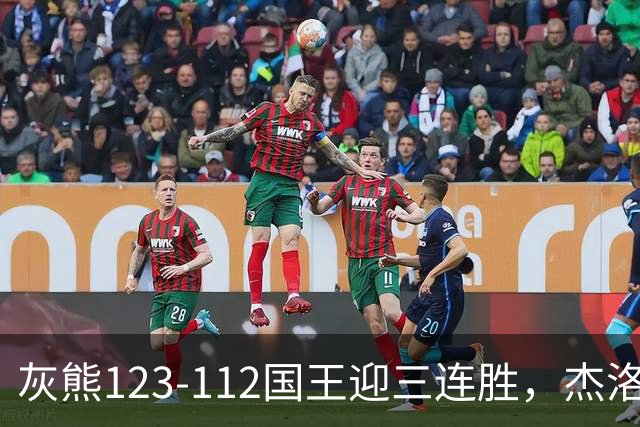 灰熊123-112国王迎三连胜，杰洛姆31+6，拉文空砍37分