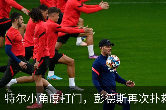 特尔小角度打门，彭德斯再次扑救救险