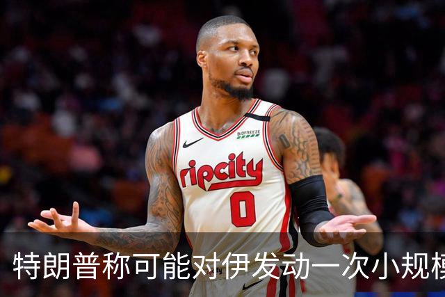 特朗普称可能对伊发动一次小规模“史诗怒火”行动