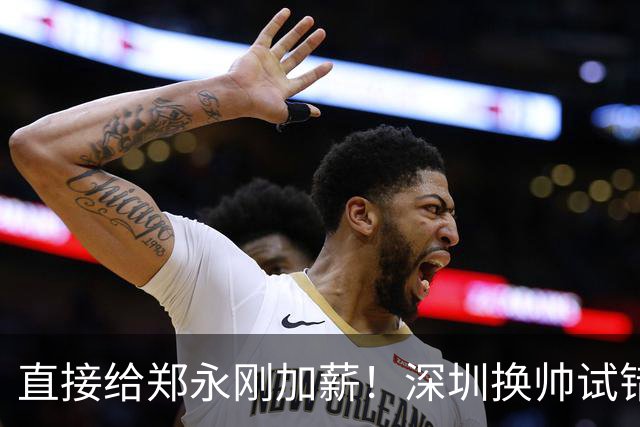 直接给郑永刚加薪！深圳换帅试错根本没必要