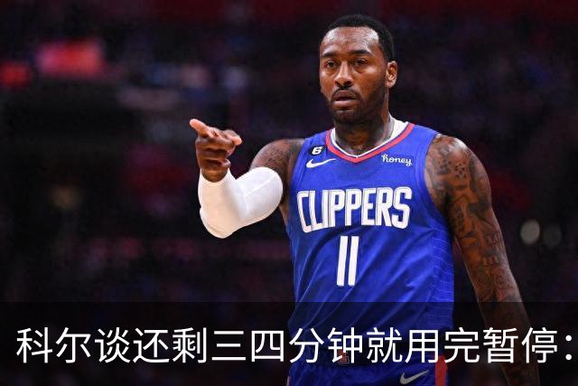 科尔谈还剩三四分钟就用完暂停：之后就必须组织好进攻&避免犯规