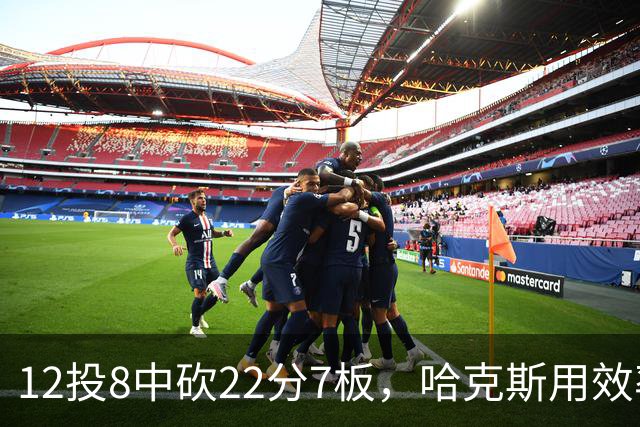 12投8中砍22分7板，哈克斯用效率回应"添头"标签
