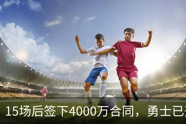 15场后签下4000万合同，勇士已开始探索交易波尔津吉斯