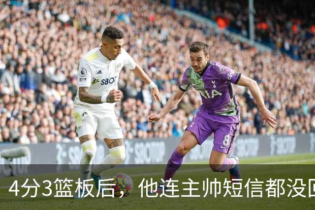 4分3篮板后，他连主帅短信都没回：我打得太烂了